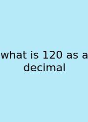 What Is 120 As A Decimal