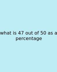 What Is 47 Out Of 50 As A Percentage