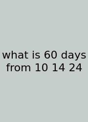 What Is 60 Days From 10 14 24