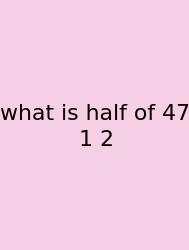 What Is Half Of 47 1 2