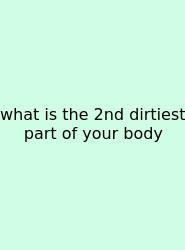 What Is The 2nd Dirtiest Part Of Your Body