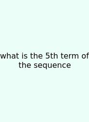 What Is The 5th Term Of The Sequence