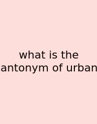 What Is The Antonym Of Urban