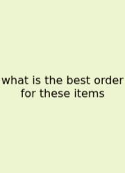 What Is The Best Order For These Items