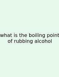 What Is The Boiling Point Of Rubbing Alcohol