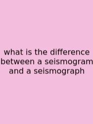 What Is The Difference Between A Seismogram And A Seismograph