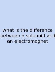 What Is The Difference Between A Solenoid And An Electromagnet