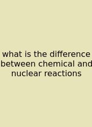 What Is The Difference Between Chemical And Nuclear Reactions