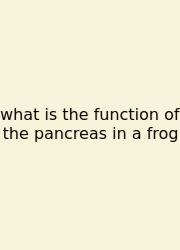 What Is The Function Of The Pancreas In A Frog