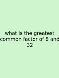 What Is The Greatest Common Factor Of 8 And 32