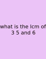 What Is The Lcm Of 3 5 And 6