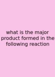 What Is The Major Product Formed In The Following Reaction