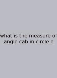 What Is The Measure Of Angle Cab In Circle O