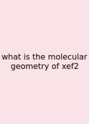 What Is The Molecular Geometry Of Xef2