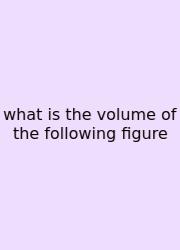 What Is The Volume Of The Following Figure