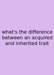 What's The Difference Between An Acquired And Inherited Trait