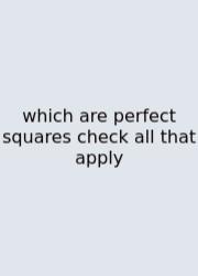 Which Are Perfect Squares Check All That Apply
