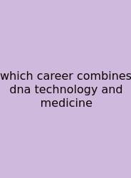 Which Career Combines Dna Technology And Medicine