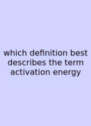 Which Definition Best Describes The Term Activation Energy