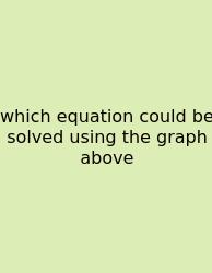 Which Equation Could Be Solved Using The Graph Above
