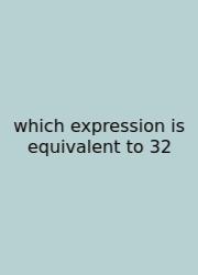 Which Expression Is Equivalent To 32