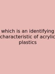 Which Is An Identifying Characteristic Of Acrylic Plastics