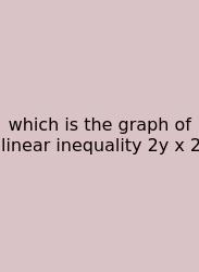 Which Is The Graph Of Linear Inequality 2y X 2