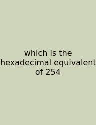 Which Is The Hexadecimal Equivalent Of 254