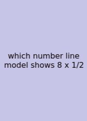 Which Number Line Model Shows 8 X 1/2
