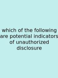 Which Of The Following Are Potential Indicators Of Unauthorized Disclosure