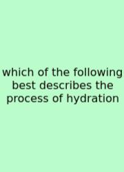 Which Of The Following Best Describes The Process Of Hydration