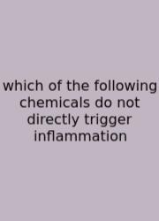 Which Of The Following Chemicals Do Not Directly Trigger Inflammation