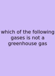 Which Of The Following Gases Is Not A Greenhouse Gas