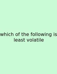 Which Of The Following Is Least Volatile