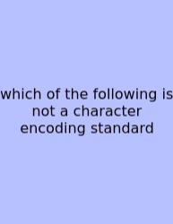 Which Of The Following Is Not A Character Encoding Standard