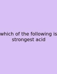 Which Of The Following Is Strongest Acid