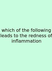 Which Of The Following Leads To The Redness Of Inflammation