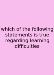 Which Of The Following Statements Is True Regarding Learning Difficulties
