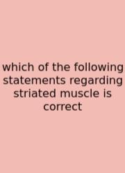 Which Of The Following Statements Regarding Striated Muscle Is Correct