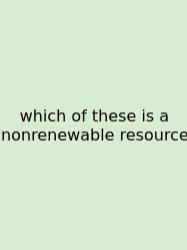 Which Of These Is A Nonrenewable Resource