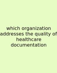 Which Organization Addresses The Quality Of Healthcare Documentation
