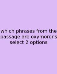 Which Phrases From The Passage Are Oxymorons Select 2 Options