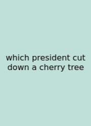 Which President Cut Down A Cherry Tree