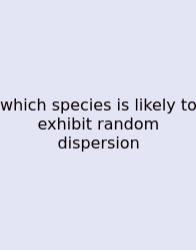 Which Species Is Likely To Exhibit Random Dispersion