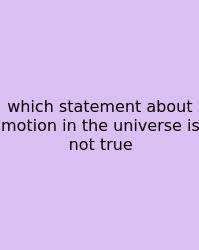 Which Statement About Motion In The Universe Is Not True