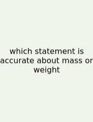Which Statement Is Accurate About Mass Or Weight