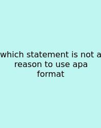Which Statement Is Not A Reason To Use Apa Format