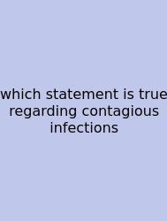 Which Statement Is True Regarding Contagious Infections