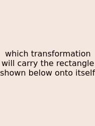 Which Transformation Will Carry The Rectangle Shown Below Onto Itself