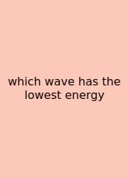 Which Wave Has The Lowest Energy